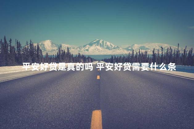 平安好贷是真的吗 平安好贷需要什么条件才能贷款